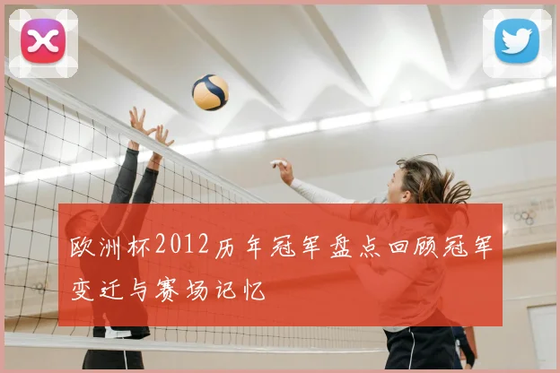 欧洲杯2012历年冠军盘点回顾冠军变迁与赛场记忆