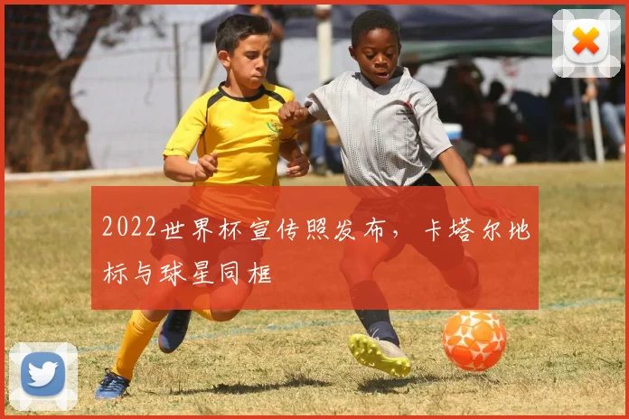 2022世界杯宣传照发布,卡塔尔地标与球星同框