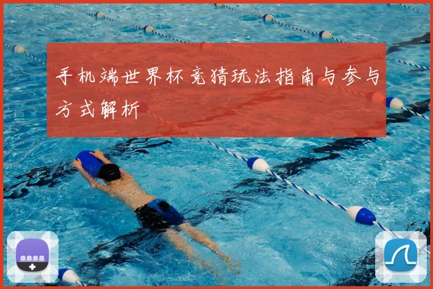 手机端世界杯竞猜玩法指南与参与方式解析