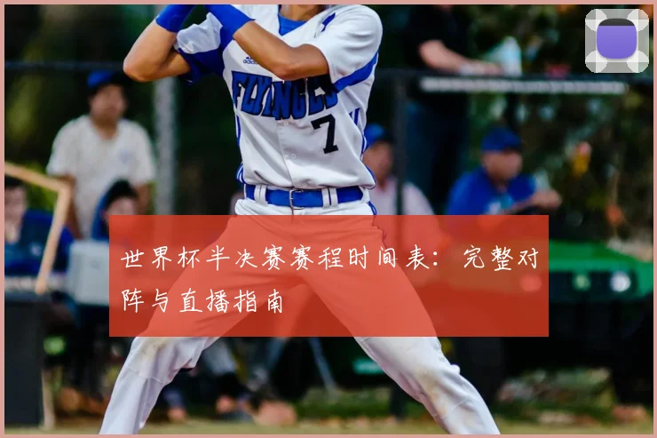 世界杯半决赛赛程时间表：完整对阵与直播指南