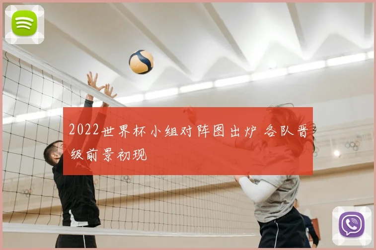 2022世界杯小组对阵图出炉 各队晋级前景初现