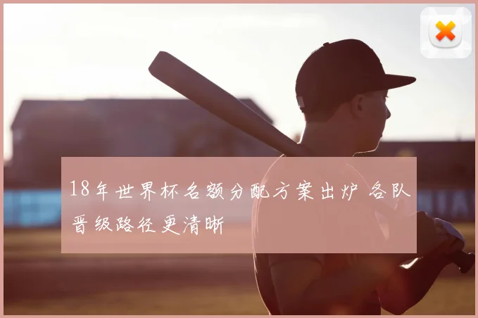 18年世界杯名额分配方案出炉 各队晋级路径更清晰