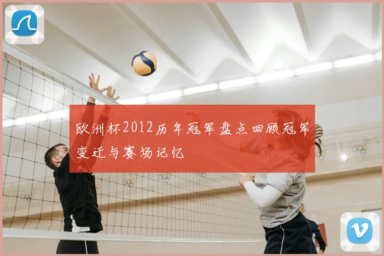 欧洲杯2012历年冠军盘点回顾冠军变迁与赛场记忆