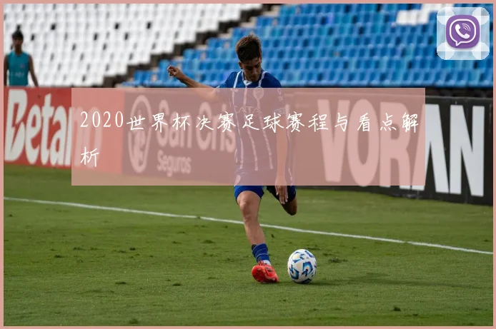2020世界杯决赛足球赛程与看点解析