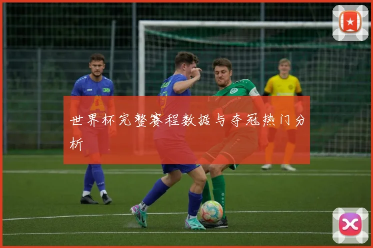 世界杯完整赛程数据与夺冠热门分析
