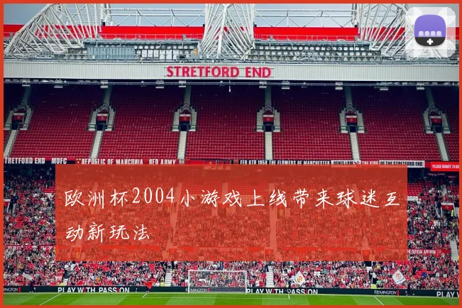欧洲杯2004小游戏上线带来球迷互动新玩法