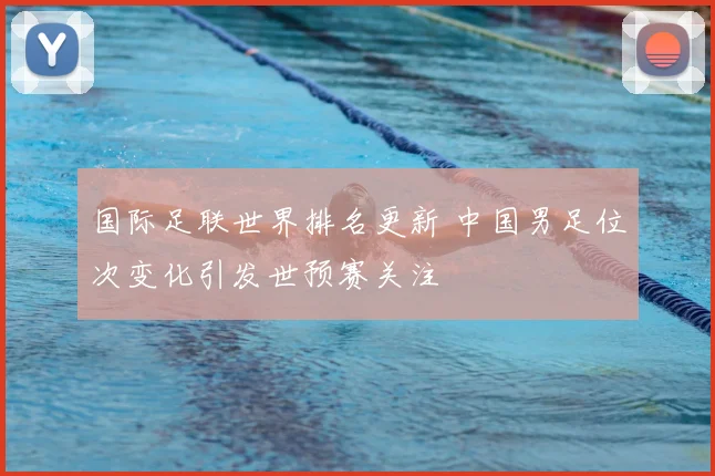 国际足联世界排名更新 中国男足位次变化引发世预赛关注