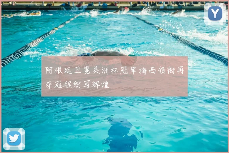 阿根廷卫冕美洲杯冠军梅西领衔再夺冠程续写辉煌