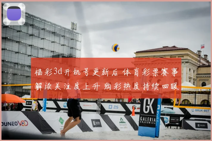 福彩3d开机号更新后 体育彩票赛事解读关注度上升 购彩热度持续回暖