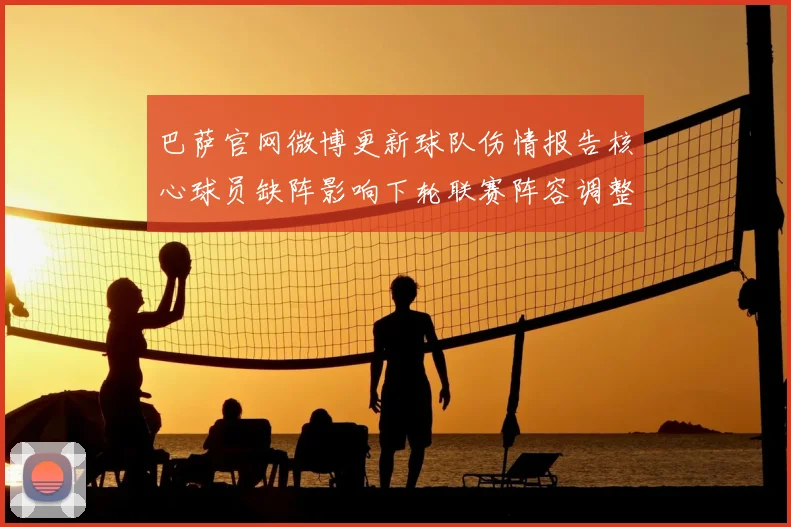 巴萨官网微博更新球队伤情报告核心球员缺阵影响下轮联赛阵容调整