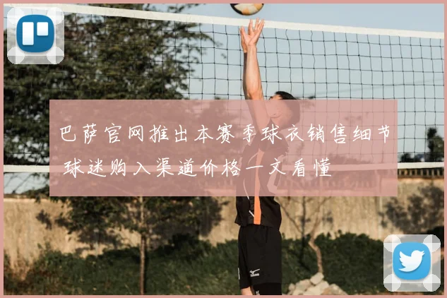 巴萨官网推出本赛季球衣销售细节 球迷购入渠道价格一文看懂