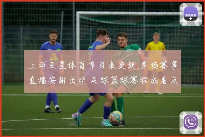 上海五星体育节目表更新 多场赛事直播安排出炉 足球篮球赛程成看点