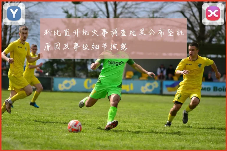 科比直升机失事调查结果公布坠机原因及事故细节披露