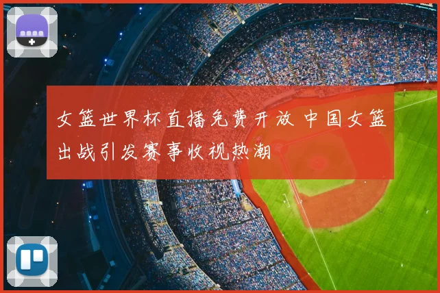 女篮世界杯直播免费开放 中国女篮出战引发赛事收视热潮