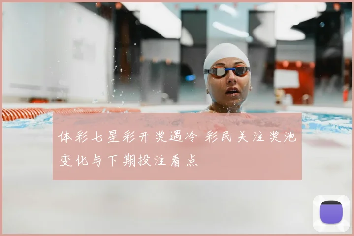 体彩七星彩开奖遇冷 彩民关注奖池变化与下期投注看点
