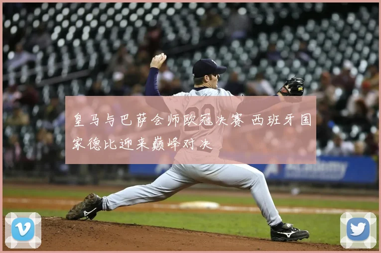 皇马与巴萨会师欧冠决赛 西班牙国家德比迎来巅峰对决