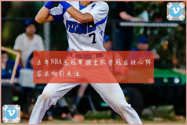 去年NBA总冠军掘金队夺冠后核心阵容去向引关注