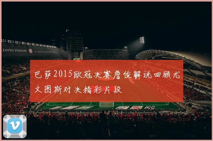 巴萨2015欧冠决赛詹俊解说回顾尤文图斯对决精彩片段