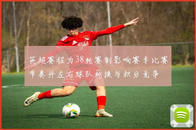 英超赛程为38轮赛制影响赛季比赛节奏并左右球队轮换与积分竞争