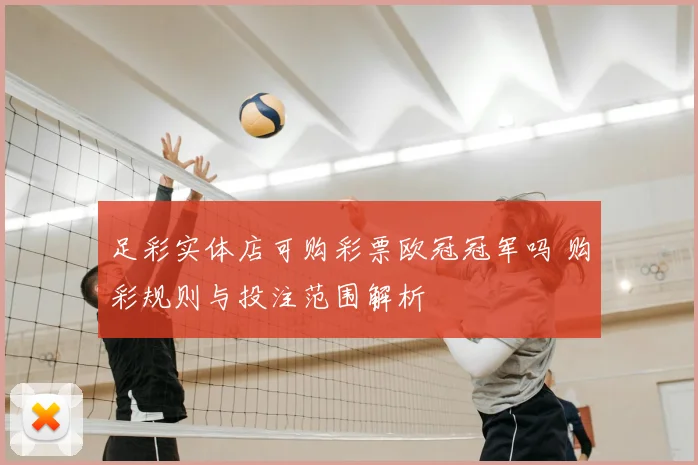 足彩实体店可购彩票欧冠冠军吗 购彩规则与投注范围解析