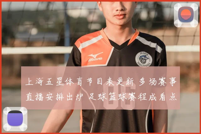 上海五星体育节目表更新 多场赛事直播安排出炉 足球篮球赛程成看点
