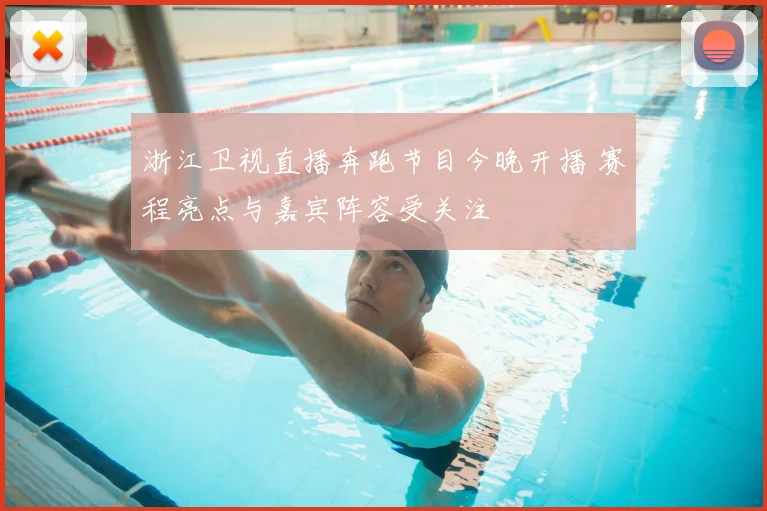 浙江卫视直播奔跑节目今晚开播 赛程亮点与嘉宾阵容受关注