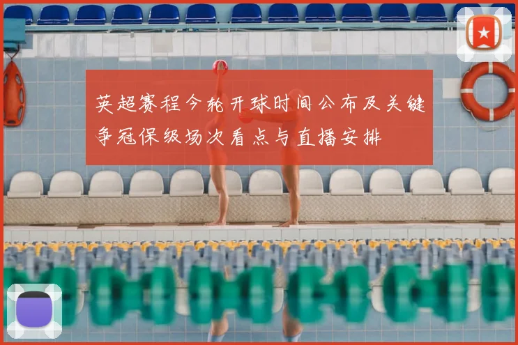英超赛程今轮开球时间公布及关键争冠保级场次看点与直播安排