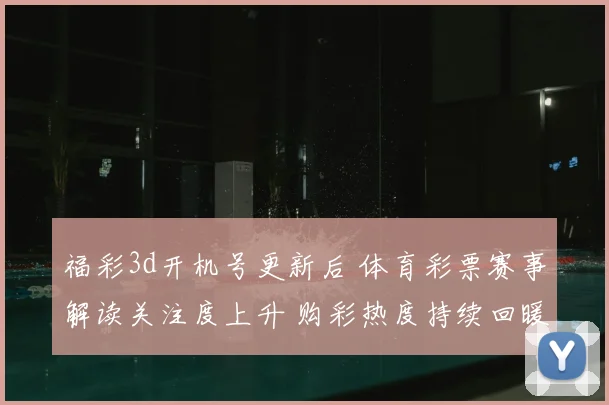 福彩3d开机号更新后 体育彩票赛事解读关注度上升 购彩热度持续回暖