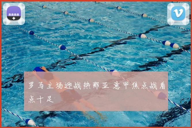 罗马主场迎战热那亚 意甲焦点战看点十足