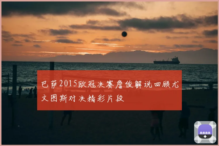 巴萨2015欧冠决赛詹俊解说回顾尤文图斯对决精彩片段