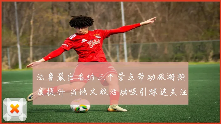 法鲁最出名的三个景点带动旅游热度提升 当地文旅活动吸引球迷关注