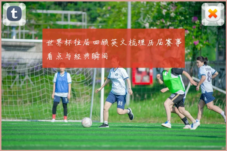世界杯往届回顾英文梳理历届赛事看点与经典瞬间