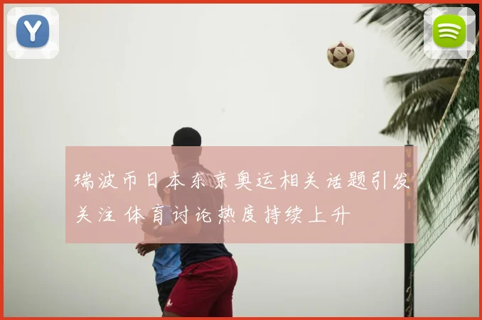 瑞波币日本东京奥运相关话题引发关注 体育讨论热度持续上升