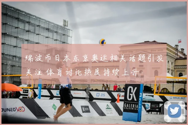 瑞波币日本东京奥运相关话题引发关注 体育讨论热度持续上升