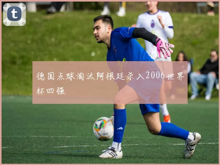 德国点球淘汰阿根廷杀入2006世界杯四强
