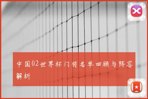 中国02世界杯门将名单回顾与阵容解析
