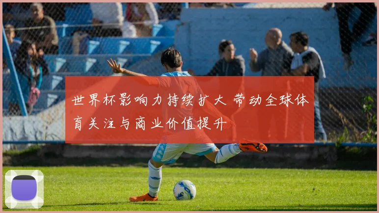 世界杯影响力持续扩大 带动全球体育关注与商业价值提升