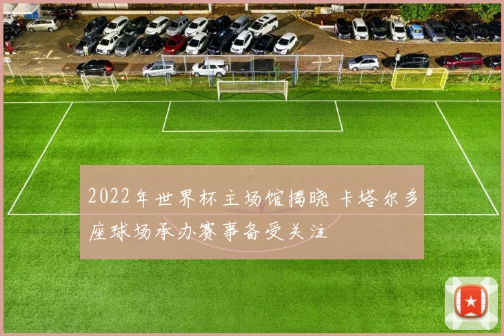 2022年世界杯主场馆揭晓 卡塔尔多座球场承办赛事备受关注
