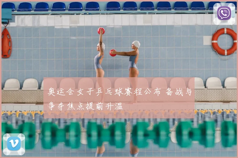奥运会女子乒乓球赛程公布 备战与争夺焦点提前升温