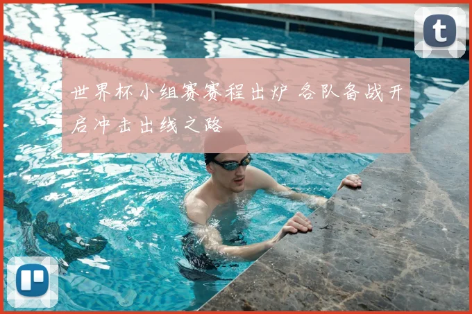 世界杯小组赛赛程出炉 各队备战开启冲击出线之路