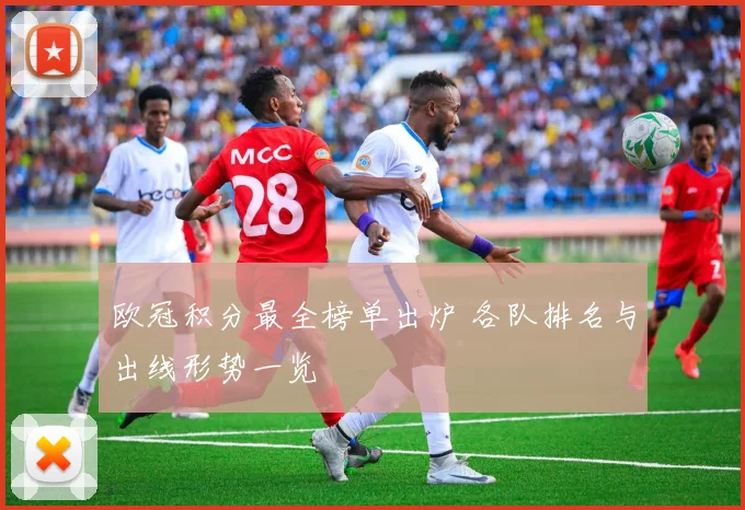 欧冠积分最全榜单出炉 各队排名与出线形势一览