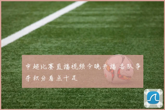 中超比赛直播视频今晚开播 各队争夺积分看点十足