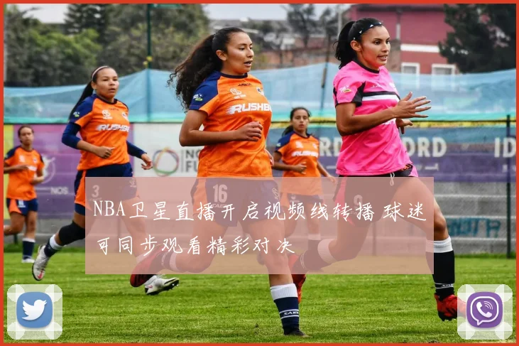 NBA卫星直播开启视频线转播 球迷可同步观看精彩对决